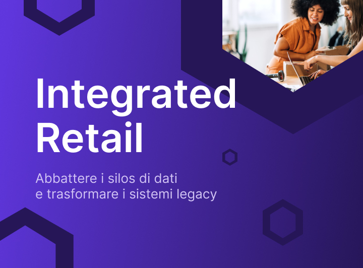 Integrated Retail: Abbattere i silos di dati e trasformare i sistemi legacy